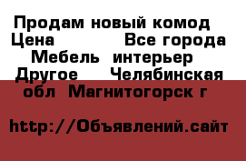 Продам новый комод › Цена ­ 3 500 - Все города Мебель, интерьер » Другое   . Челябинская обл.,Магнитогорск г.